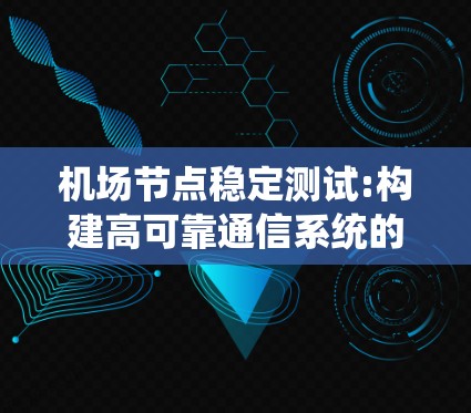 机场节点稳定测试:构建高可靠通信系统的关键