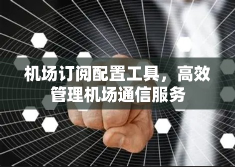 机场订阅配置工具，高效管理机场通信服务
