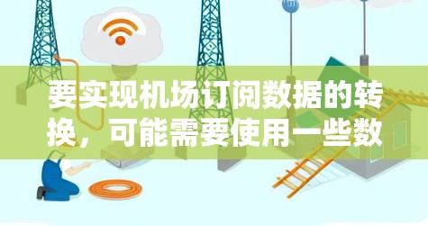 要实现机场订阅数据的转换，可能需要使用一些数据处理和转换工具。以下是一些常用的工具和方法，供参考