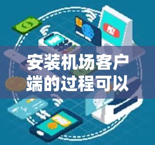 安装机场客户端的过程可以分为几个步骤，确保每一步都正确进行，以便顺利连接到机场网络。以下是详细的步骤指南