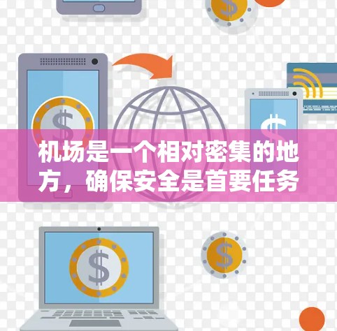 机场是一个相对密集的地方，确保安全是首要任务。以下是一些详细的机场使用注意事项，帮助您顺利、安全地通过机场流程