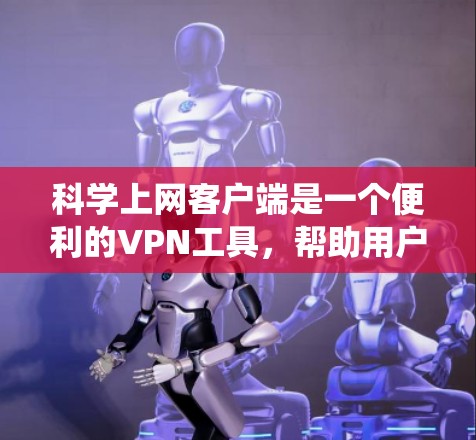 科学上网客户端是一个便利的VPN工具，帮助用户绕过网络限制，访问受限网站。以下是使用该客户端的分步指南