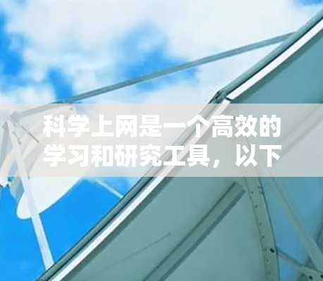 科学上网是一个高效的学习和研究工具，以下是一些实用的使用技巧，帮助您更好地获取和利用科学信息
