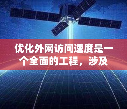 优化外网访问速度是一个全面的工程，涉及多个方面的调整和优化。以下是系统化的优化步骤，帮助您提升外网访问的速度和稳定性