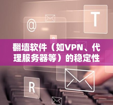 翻墙软件（如VPN、代理服务器等）的稳定性是一个重要的评价指标，直接影响用户体验。以下是对几款常见翻墙软件稳定性的评测