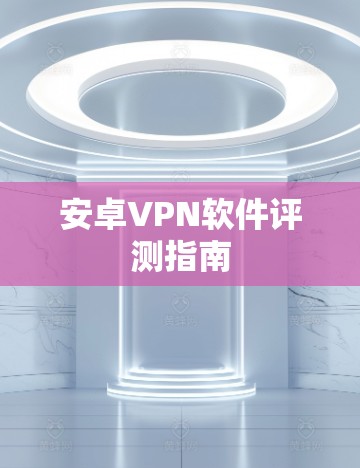 安卓VPN软件评测指南