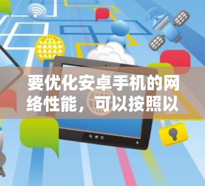 要优化安卓手机的网络性能，可以按照以下步骤进行