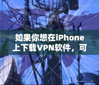 如果你想在iPhone上下载VPN软件，可以按照以下步骤操作
