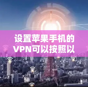 设置苹果手机的VPN可以按照以下步骤进行