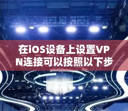 在iOS设备上设置VPN连接可以按照以下步骤进行