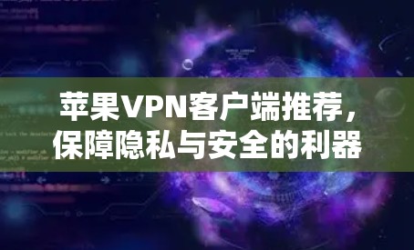 苹果VPN客户端推荐，保障隐私与安全的利器