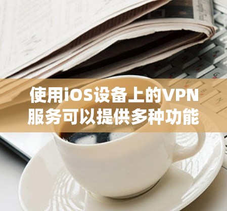 使用iOS设备上的VPN服务可以提供多种功能，包括保护隐私、绕过网络限制以及安全访问互联网。以下是使用iOS VPN的分步指南