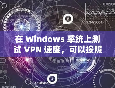 在 Windows 系统上测试 VPN 速度，可以按照以下步骤进行