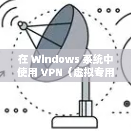 在 Windows 系统中使用 VPN（虚拟专用网络）可以提供许多实用的功能，例如保护隐私、绕过地理限制或安全访问公司网络。以下是一些使用 Windows VPN 的技巧和注意事项