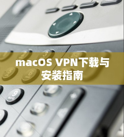 macOS VPN下载与安装指南