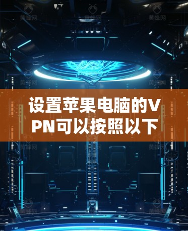 设置苹果电脑的VPN可以按照以下步骤进行
