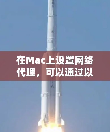 在Mac上设置网络代理，可以通过以下步骤实现