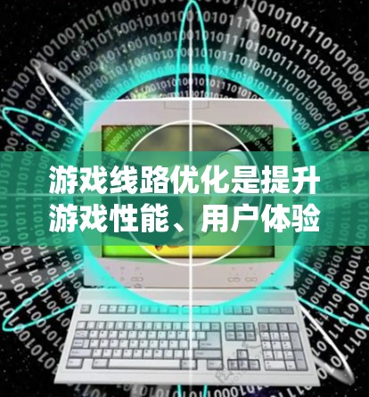 游戏线路优化是提升游戏性能、用户体验和内容质量的重要环节，尤其是在大型开放世界游戏或多线程任务系统中。以下是一个全面的游戏线路优化方案