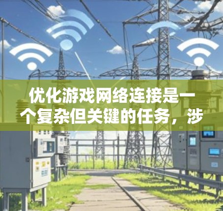 优化游戏网络连接是一个复杂但关键的任务，涉及多个方面的调整和优化。以下是一个有条理的步骤指南，帮助您有效地优化游戏网络性能