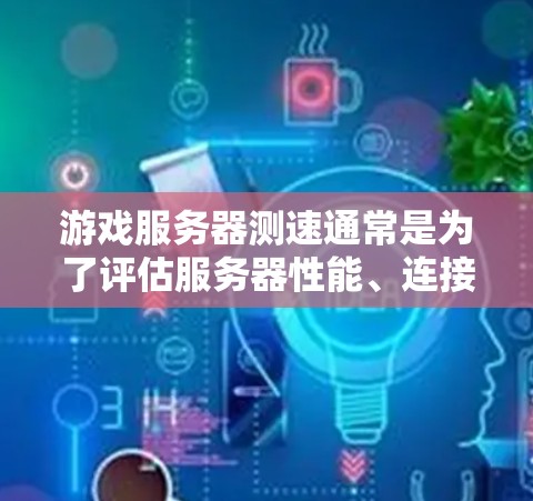 游戏服务器测速通常是为了评估服务器性能、连接稳定性和负载处理能力。以下是一些常用的方法和工具