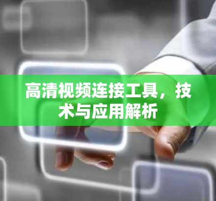 高清视频连接工具，技术与应用解析
