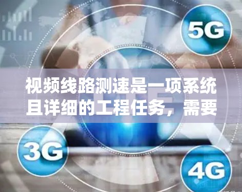 视频线路测速是一项系统且详细的工程任务，需要遵循以下步骤和注意事项