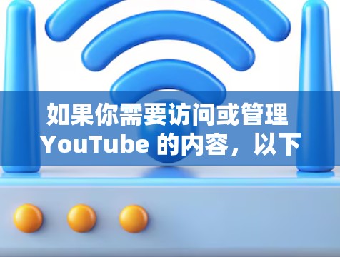 如果你需要访问或管理 YouTube 的内容，以下是一些常用的工具和方法，可以帮助你更高效地完成任务