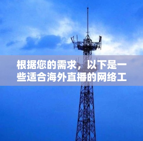 根据您的需求，以下是一些适合海外直播的网络工具的推荐及使用建议