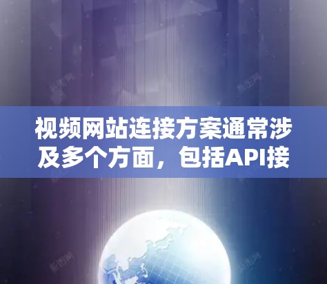 视频网站连接方案通常涉及多个方面，包括API接口调用、视频拉流、跨平台整合、数据分析、视频处理等。以下是一些常见的视频网站连接方案的关键点和步骤