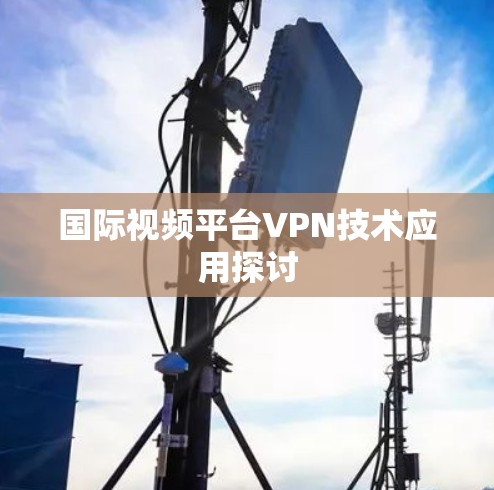 国际视频平台VPN技术应用探讨