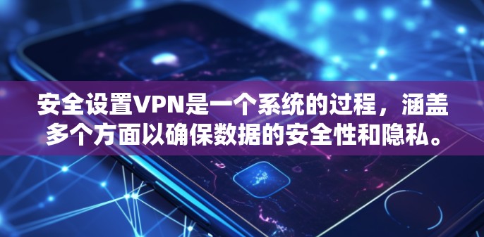 安全设置VPN是一个系统的过程，涵盖多个方面以确保数据的安全性和隐私。以下是分步骤的指南，帮助您安全配置和使用VPN
