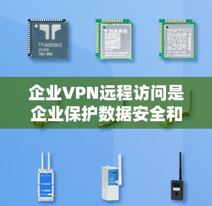 企业VPN远程访问是企业保护数据安全和实现灵活工作的重要工具。以下是对企业VPN远程访问的详细分析和总结