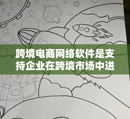 跨境电商网络软件是支持企业在跨境市场中进行电商运营的关键工具，涵盖多个功能模块，协同工作以提升运营效率和客户体验。以下是对跨境电商网络软件的详细分析