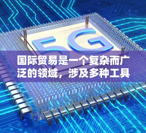 国际贸易是一个复杂而广泛的领域，涉及多种工具和策略来促进和管理跨国交易。以下是对国际贸易访问工具的详细分析