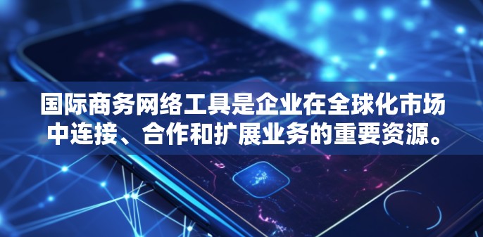 国际商务网络工具是企业在全球化市场中连接、合作和扩展业务的重要资源。以下是几个常用的国际商务网络工具及其用途的详细介绍