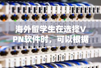 海外留学生在选择VPN软件时，可以根据以下几点来做出合适的选择