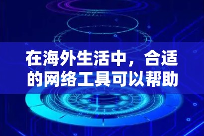 在海外生活中，合适的网络工具可以帮助你更好地适应环境，解决日常问题。以下是这类工具的分类和推荐