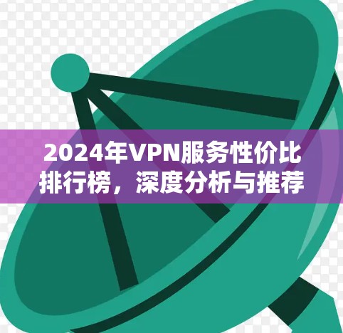 2024年VPN服务性价比排行榜，深度分析与推荐