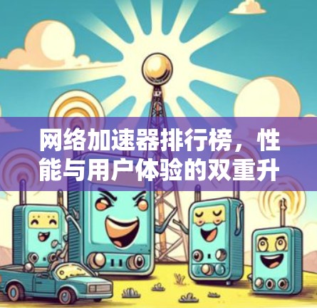 网络加速器排行榜，性能与用户体验的双重升级