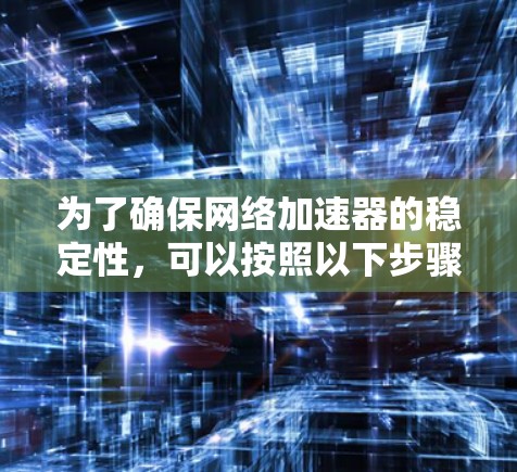 为了确保网络加速器的稳定性，可以按照以下步骤进行测试