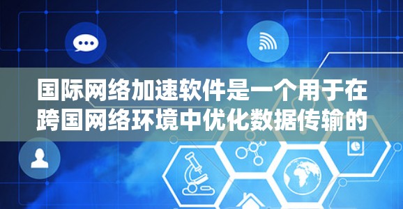 国际网络加速软件是一个用于在跨国网络环境中优化数据传输的复杂系统，旨在提高数据传输效率、安全性和可靠性。以下是对该软件的详细分析和总结