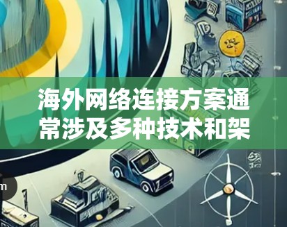 海外网络连接方案通常涉及多种技术和架构，旨在确保用户能够高效、安全地与海外服务器、云服务或其他网络资源连接。以下是一些常见的解决方案和技术