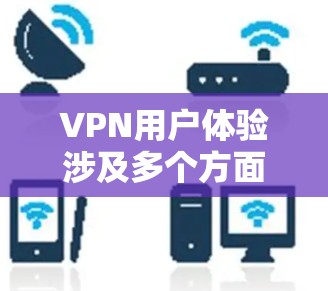 VPN用户体验涉及多个方面，包括功能性、性能、易用性和安全性等。分析这些方面有助于改进产品，提升用户满意度和忠诚度