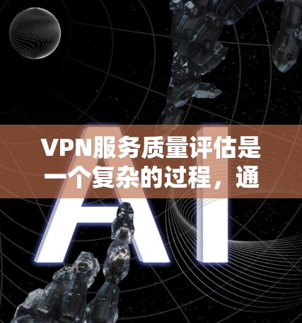 VPN服务质量评估是一个复杂的过程，通常需要从多个维度进行分析和评估，以确保VPN服务的性能、安全性和可靠性符合用户的需求。以下是一些常见的VPN服务质量评估维度和指标