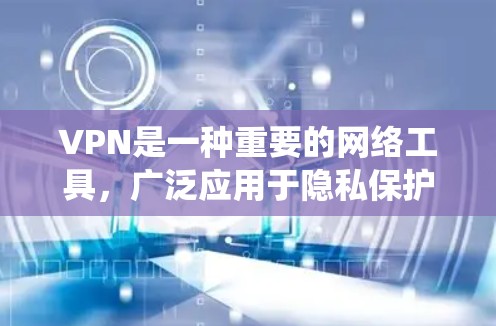 VPN是一种重要的网络工具，广泛应用于隐私保护、安全加密、访问限制绕过等多个方面。以下是对VPN使用体验的总结和建议