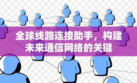 全球线路连接助手，构建未来通信网络的关键