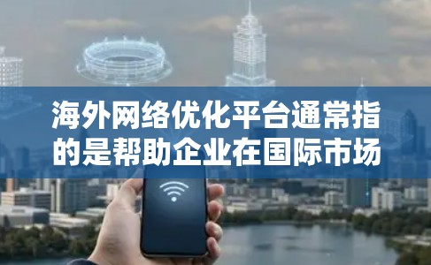 海外网络优化平台通常指的是帮助企业在国际市场上优化网络资源、提升品牌影响力和用户体验的工具或服务。以下是一些常见的海外网络优化平台和工具，涵盖广告投放、数据分析、多语言支持、跨境支付等多个方面
