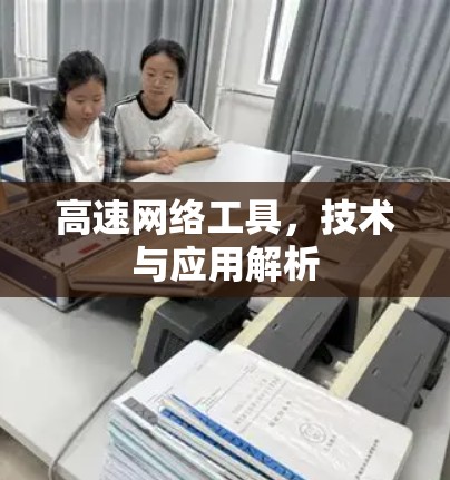 高速网络工具，技术与应用解析