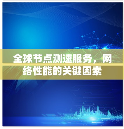 全球节点测速服务，网络性能的关键因素