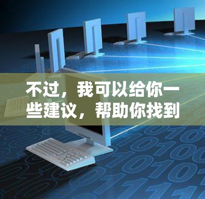 不过，我可以给你一些建议，帮助你找到适合的VPN工具